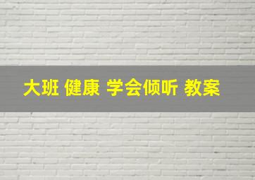 大班 健康 学会倾听 教案